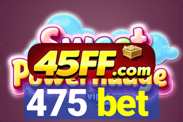 475 bet